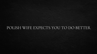 Polish Wifey Expects You to do Better
