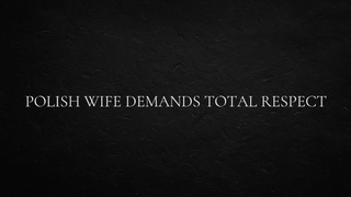 Polish Wifey demands total Respect